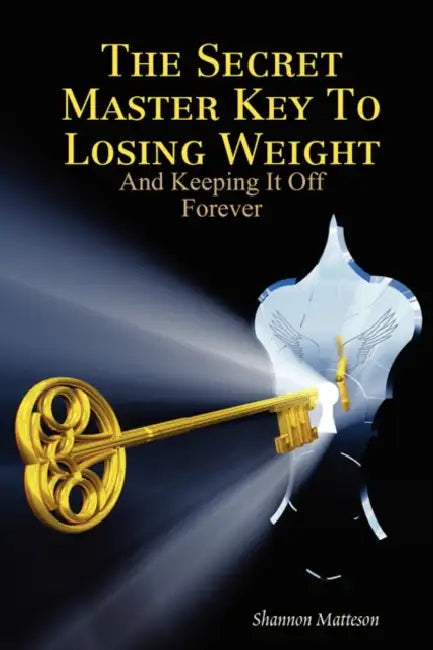 The Secret Master Key To Losing Weight (And Keeping It Off Forever) by Shannon Matteson