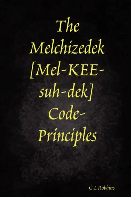 The Melchizedek Code-Principles by G. L. Robbins