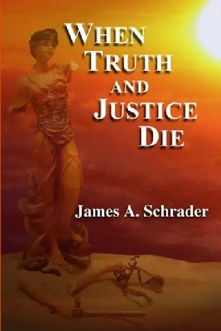 When Truth and Justice Die by James Schrader