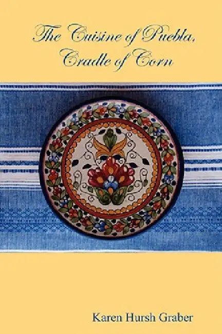 The Cuisine of Puebla by Karen Hursh Graber