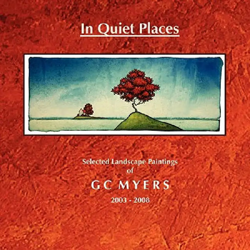 In Quiet Places: Selected Landscape Paintings of GC Myers 2003-2008 by Gc Myers