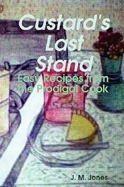Custard's Last Stand: Easy Recipes from the Prodigal Cook by Jodi Jones