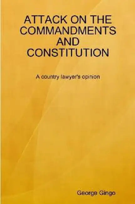 ATTACK ON THE COMMANDMENTS AND CONSTITUTION A country lawyer's opinion by George Gingo