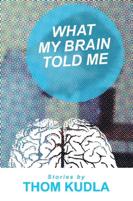 What My Brain Told Me by Thom Kudla