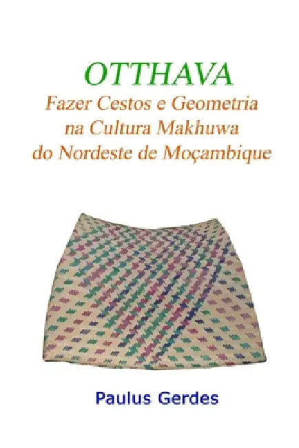 Otthava: Fazer Cestos e Geometria na Cultura Makhuwa do Nordeste de Moçambique by Paulus Gerdes