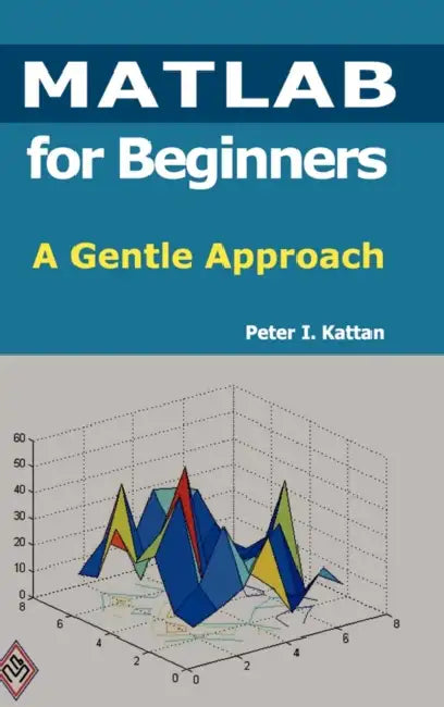 MATLAB for Beginners: A Gentle Approach by Peter Kattan