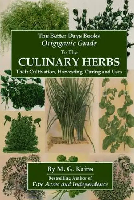 The Better Days Books Origiganic Guide to the Culinary Herbs: Their Cultivation, Harvesting, Curing And Uses by M. G. Kains