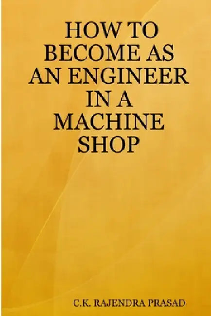 How to Become as an Engineer in a Machine Shop by C. K. Rajendra Prasad