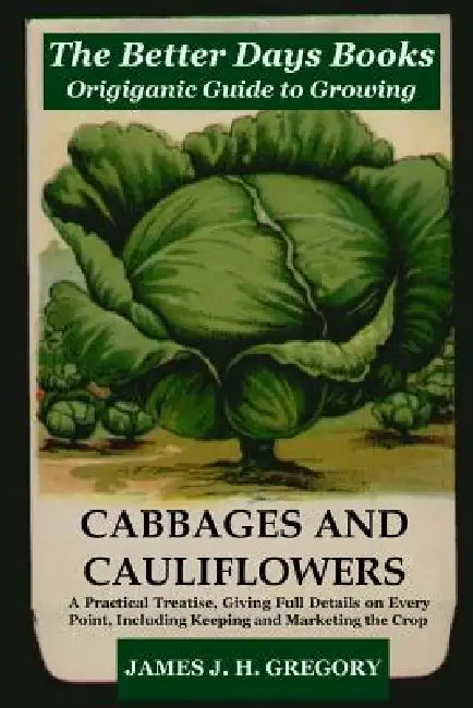 The Better Days Books Origiganic Guide to Growing Cabbages and Cauliflowers by James J. H. Gregory