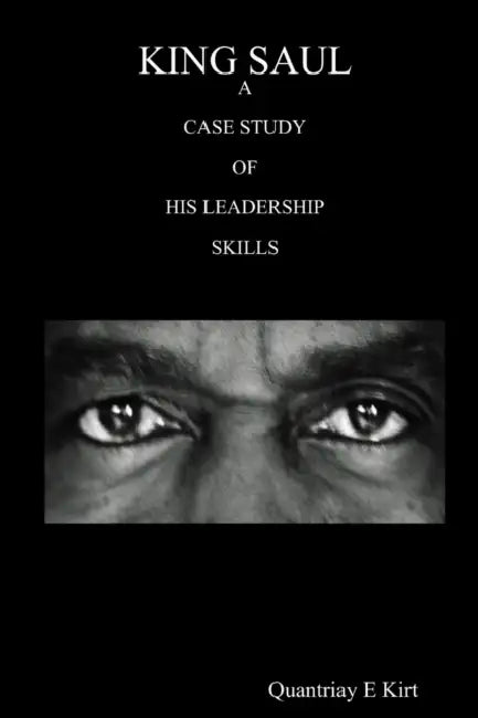 King Saul: A Case Study of His Leadership Skills by Quantriay E. Kirt