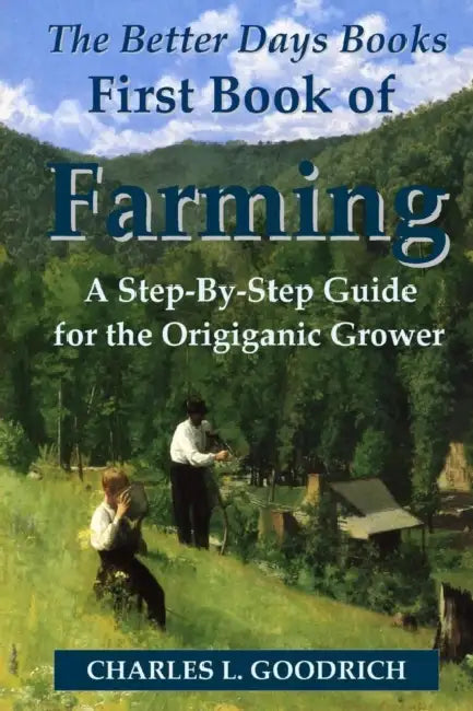 The Better Days Books First Book of Farming: A Step-By-Step Guide for the Origiganic Grower by Charles L. Goodrich