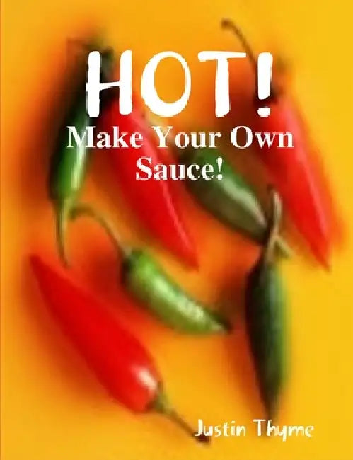 HOT! - Make Your Own Sauce! by Justin Thyme