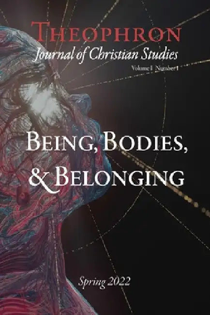 Theophron: Journal of Christian Studies: Spring 2022: Being, Bodies, & Belonging by Theophron Journal