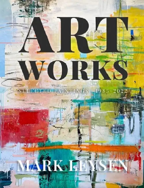 Art Works: Selected Paintings 1985-2022 by Mark Leysen