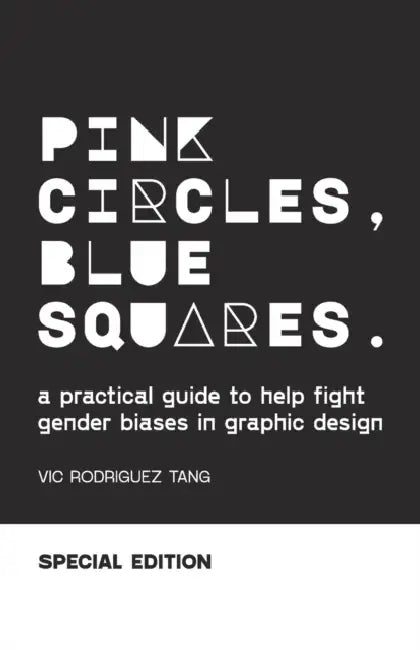 Pink Circles, Blue Squares.: A Practical Guide to Help Fight Gender Biases in Graphic Design. Special Edition. by Vic Rodriguez Tang
