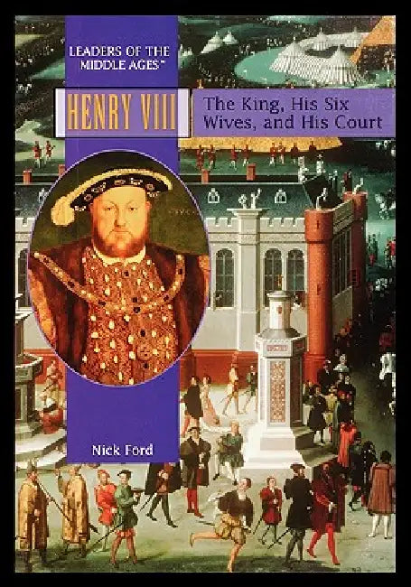 Henry VIII: The King, His Six Wives, and His Court by Nick Ford