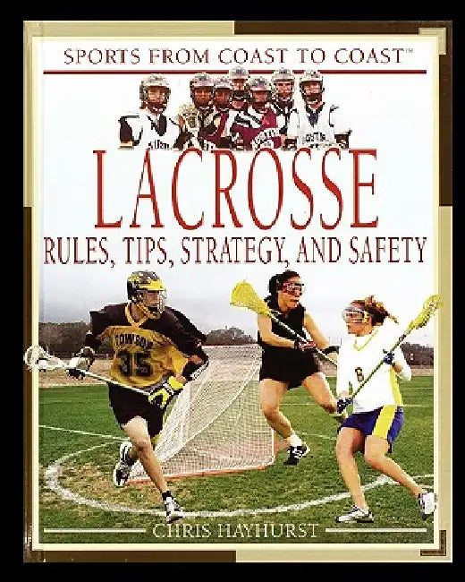 Lacrosse: Rules, Tips, Strategy, and Safety by Chris Hayhurst