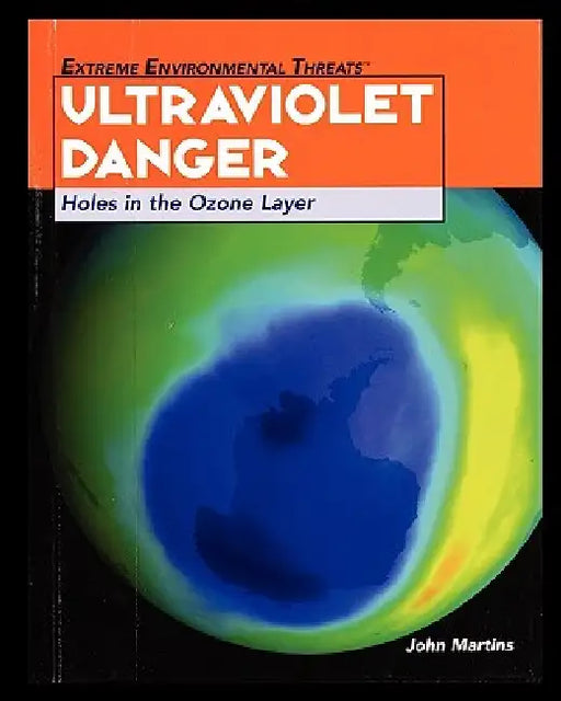Ultraviolet Danger: Holes in the Ozone Layer by John Martins