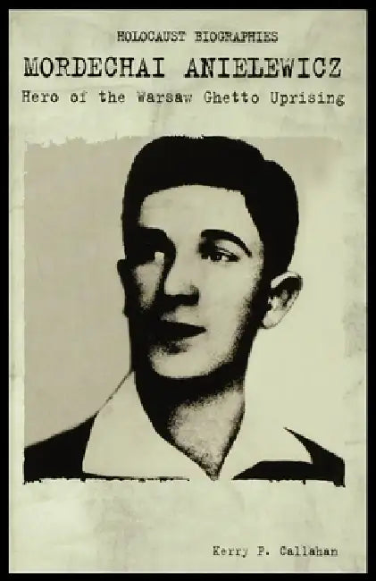 Mordechai Anielewicz: Hero of the Warsaw Ghetto Uprising by Kerry Callahan