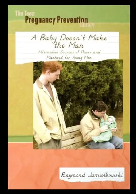 A Baby Doesn't Make the Man: Alternative Sources of Power and Manhood for Young Men by Raymond Jamiolkowski