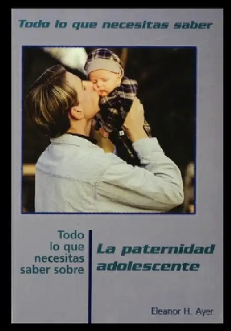 Todo Lo Que Necesitas Saber Sobre Paternidad Adolescente = Everything You Need to Know about Teen Fatherhood by Eleanor Ayer