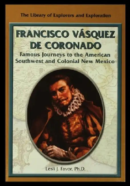 Francisco Vasquez de Coronado: Famous Journeys to the American Southwest and Colonial New Mexico by Lesli Favor