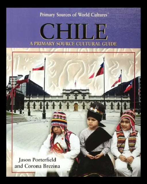 Chile: A Primary Source Cultural Guide by Jason Porterfield