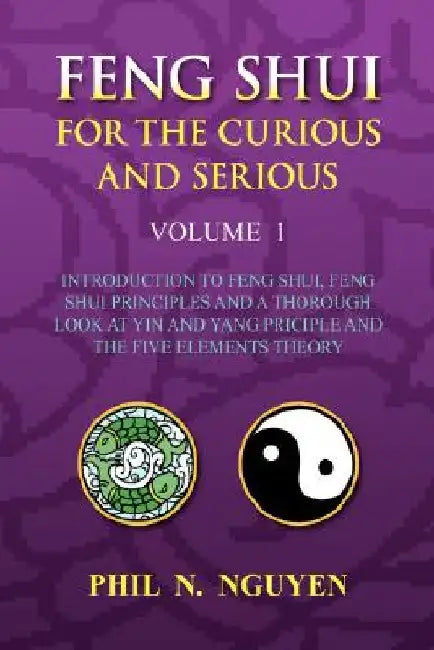 Feng Shui For The Curious And Serious Volume 1 by Phil N. Nguyen