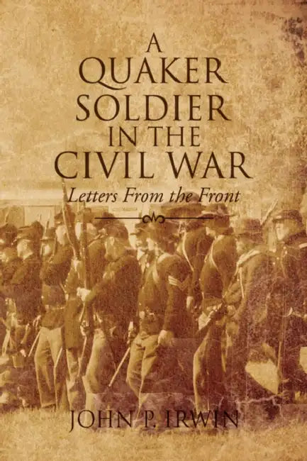 A Quaker Soldier in the Civil War by John P. Irwin