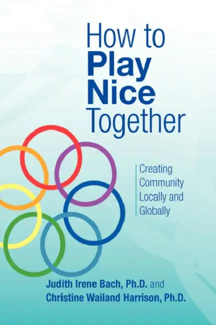 How to Play Nice Together by Judith Irene Bach, Irene Bach Ph. Judith Irene Bach Ph. D., Waila Christine Wailand Harrison Ph. D.