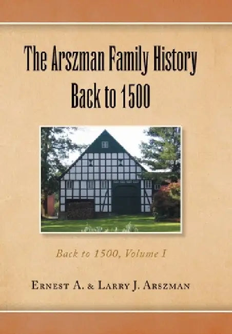 The Arszman Family History Back to 1500 Vol.1: Back to 1500, Volume I by Ernest Anthony Arszman, Larry Joseph Arszman