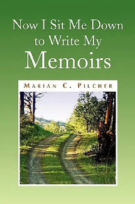 Now I Sit Me Down to Write My Memoirs by Marian C. Pilcher
