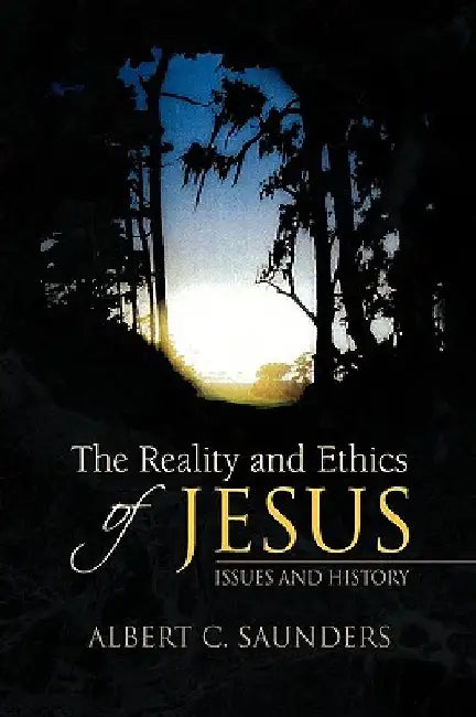 The Reality and Ethics of Jesus by Albert C. Saunders