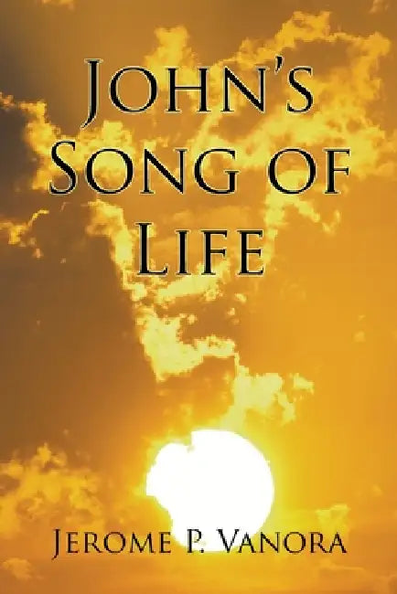 John's Song of Life by Jerome P. Vanora