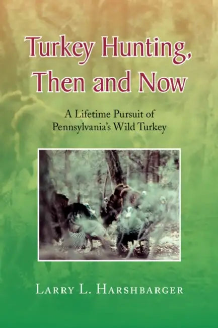 Turkey Hunting, Then and Now by Larry L. Harshbarger