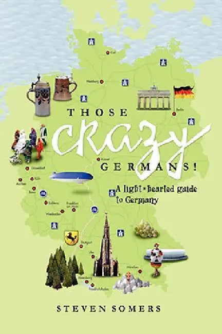 Those Crazy Germans! Alighthearted Guide to Germany by Steven Somers