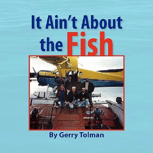 It Ain't About the Fish by Gerry Tolman