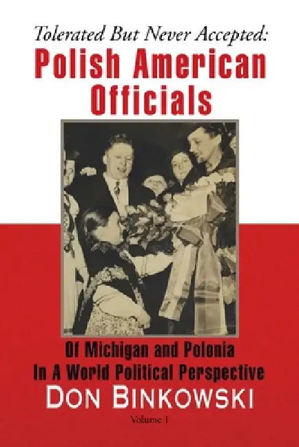 Tolerated but Never Accepted: Polish American Officials of Michigan and Polonia in a World Political Perspective by Don Binkowski