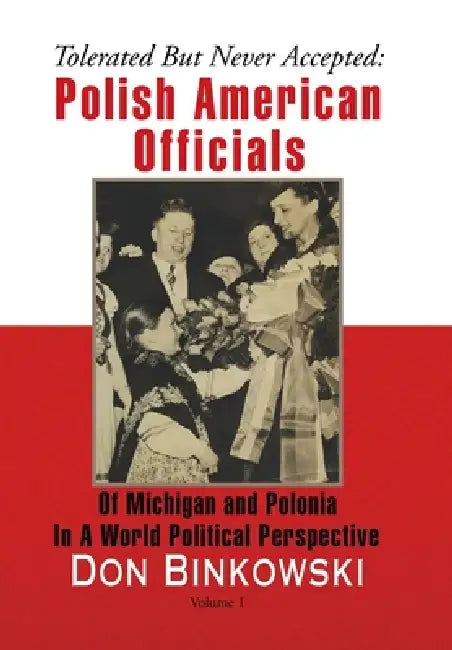 Tolerated but Never Accepted: Polish American Officials of Michigan and Polonia in a World Political Perspective by Don Binkowski