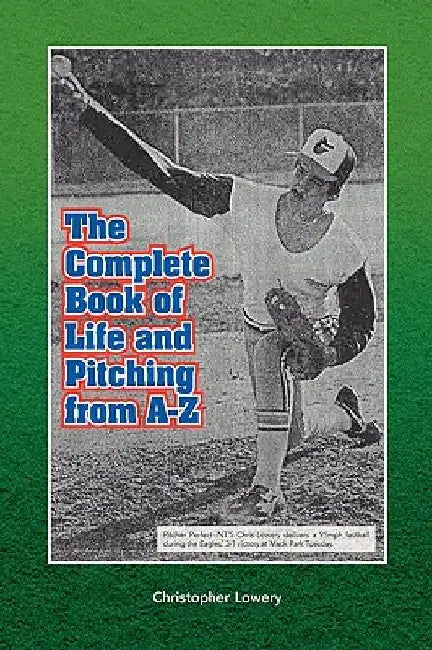 The Complete Book of Life and Pitching from A-Z by Christopher Lowery