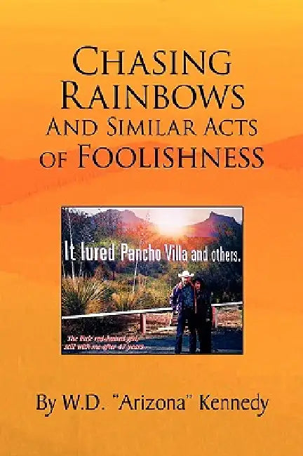 Chasing Rainbows and Similar Acts of Foolishness by W. D. Arizona Kennedy