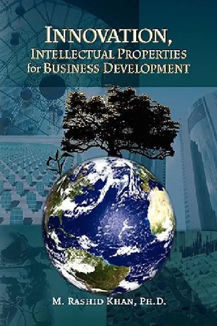 Innovation, Intellectual Properties for Business Development by M. Rashidph D. Khan