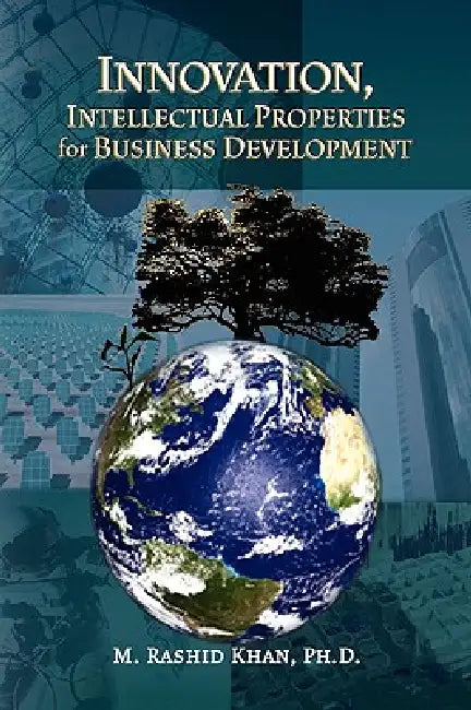 Innovation, Intellectual Properties for Business Development by M. Rashidph D. Khan