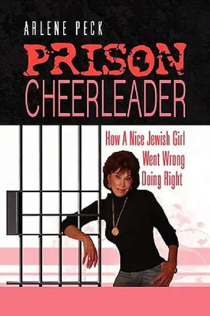 Prison Cheerleader: How a Nice Jewish Girl Went Wrong Doing Right by Arlene Peck
