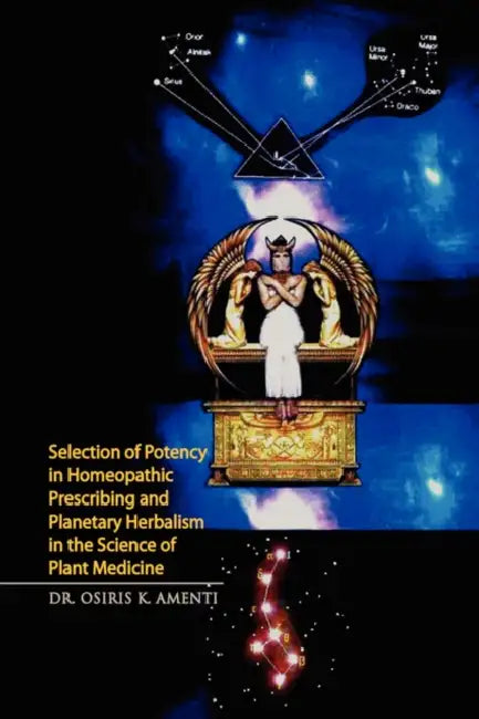 Selection of Potency in Homeopathic Prescribing and Planetary Herbalism in the Science of Plant Medicine by Osiris K. Amenti
