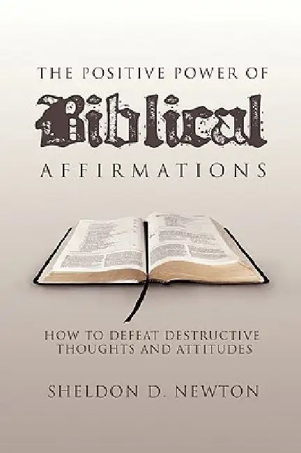 The Positive Power of Biblical Affirmations by Sheldon D. Newton