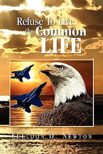 Refuse to Live the Common Life by Sheldon D. Newton