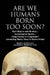 Are We Humans Born Too Soon? by Grace J. Nathan M. S., John A. Friedman Ph. D.