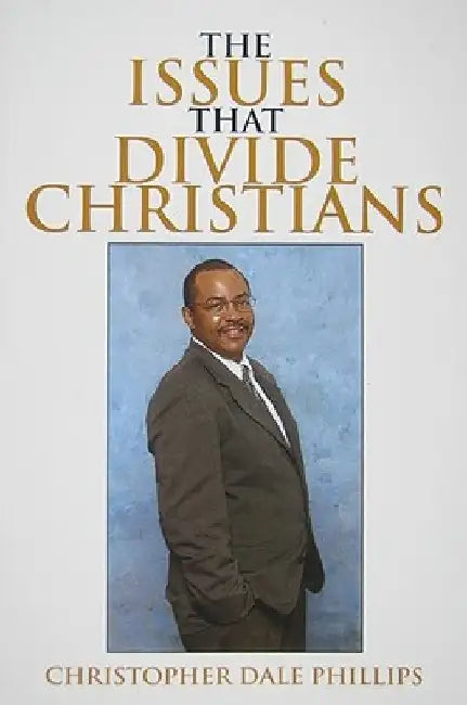 The Issues That Divide Christians by Christopher Dale Phillips