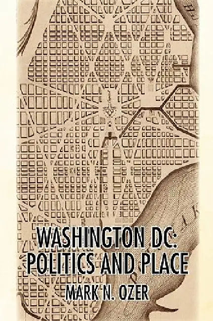 Washington, D.C.: Politics and Place by Mark N. Ozer